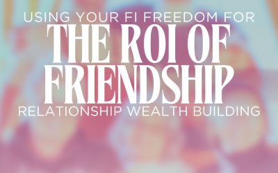 Using Your FI Freedom for Relationship Wealth Building – The ROI of Friendship Series #3