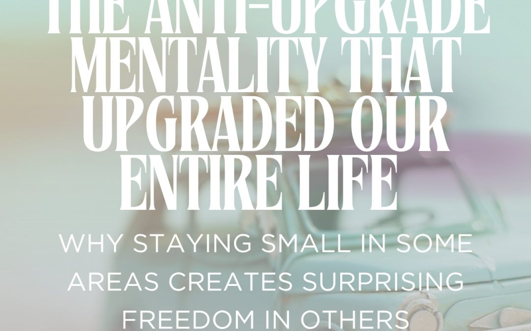 The Anti-Upgrade Mentality That Upgraded Our Entire Life