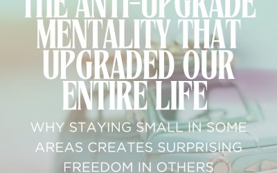 The Anti-Upgrade Mentality That Upgraded Our Entire Life